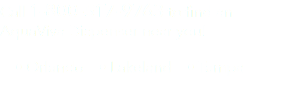 Call 1-800-517-9763 to find an AquaViva Dispenser near you! • Orlando • Lakeland • Tampa